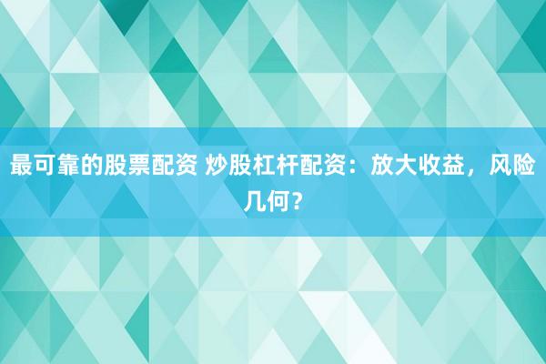 最可靠的股票配资 炒股杠杆配资：放大收益，风险几何？
