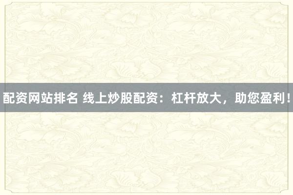 配资网站排名 线上炒股配资：杠杆放大，助您盈利！