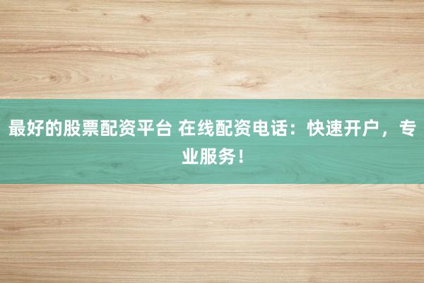 最好的股票配资平台 在线配资电话：快速开户，专业服务！