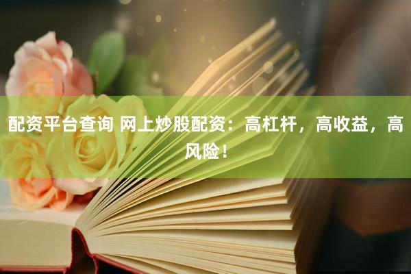 配资平台查询 网上炒股配资：高杠杆，高收益，高风险！