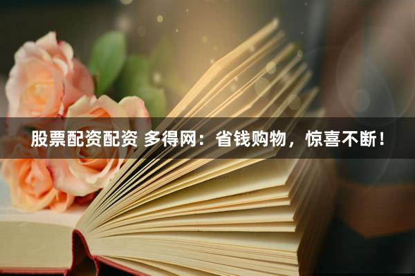 股票配资配资 多得网：省钱购物，惊喜不断！