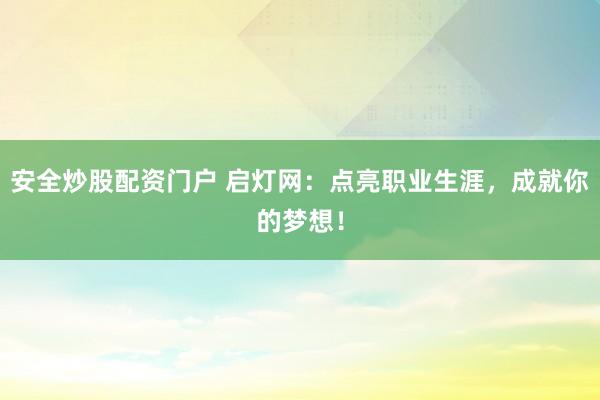 安全炒股配资门户 启灯网：点亮职业生涯，成就你的梦想！