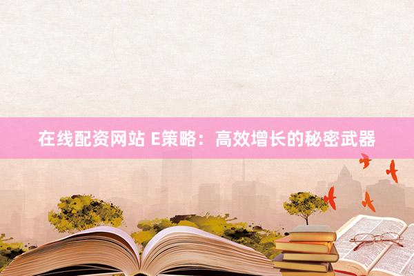 在线配资网站 E策略：高效增长的秘密武器