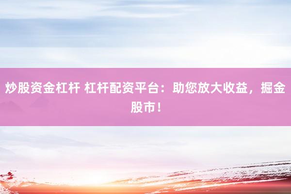 炒股资金杠杆 杠杆配资平台：助您放大收益，掘金股市！