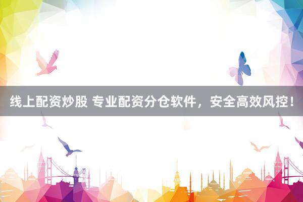 线上配资炒股 专业配资分仓软件，安全高效风控！