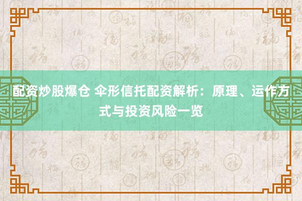 配资炒股爆仓 伞形信托配资解析：原理、运作方式与投资风险一览