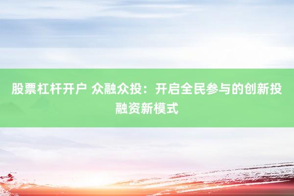 股票杠杆开户 众融众投：开启全民参与的创新投融资新模式