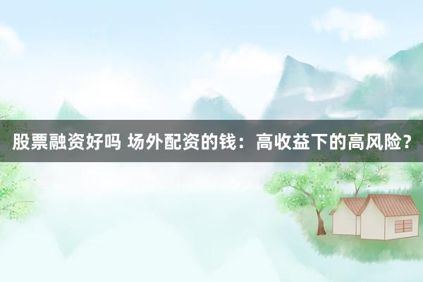 股票融资好吗 场外配资的钱：高收益下的高风险？