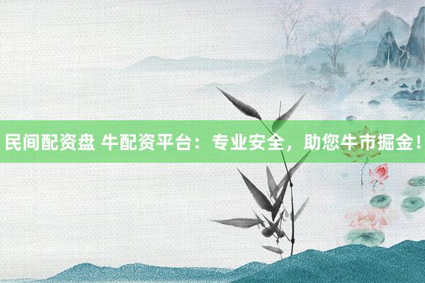 民间配资盘 牛配资平台：专业安全，助您牛市掘金！