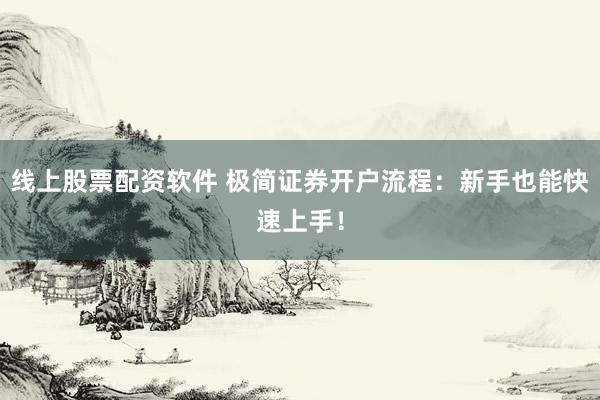 线上股票配资软件 极简证券开户流程：新手也能快速上手！