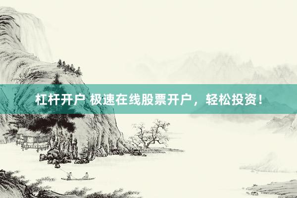 杠杆开户 极速在线股票开户，轻松投资！