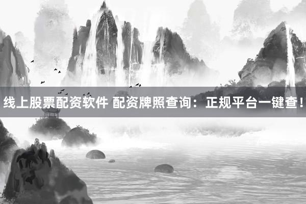 线上股票配资软件 配资牌照查询：正规平台一键查！