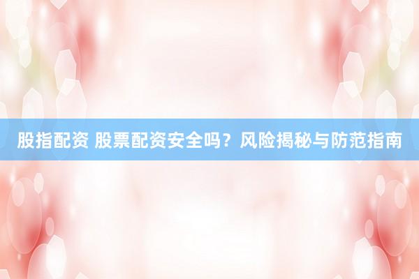 股指配资 股票配资安全吗？风险揭秘与防范指南