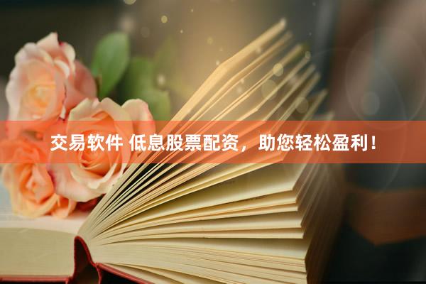 交易软件 低息股票配资，助您轻松盈利！