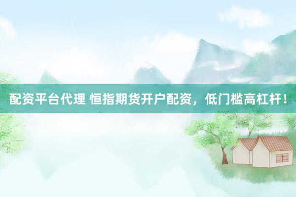 配资平台代理 恒指期货开户配资，低门槛高杠杆！