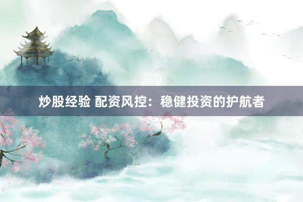炒股经验 配资风控：稳健投资的护航者