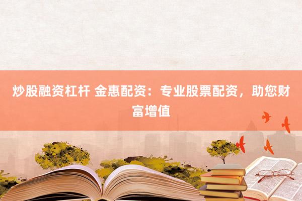 炒股融资杠杆 金惠配资：专业股票配资，助您财富增值