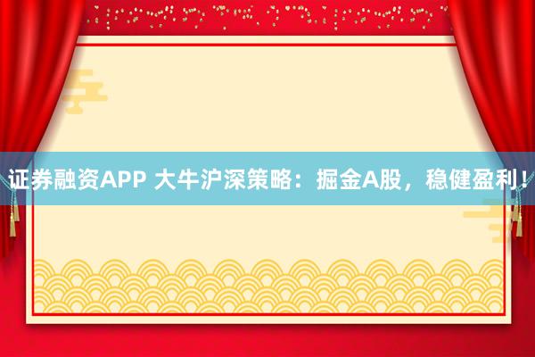 证券融资APP 大牛沪深策略：掘金A股，稳健盈利！
