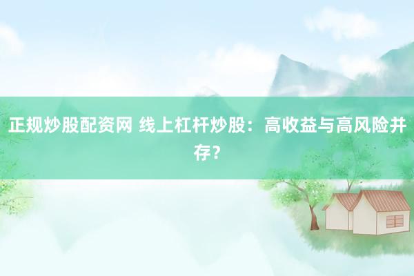 正规炒股配资网 线上杠杆炒股：高收益与高风险并存？