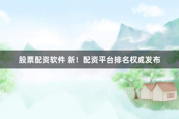股票配资软件 新！配资平台排名权威发布