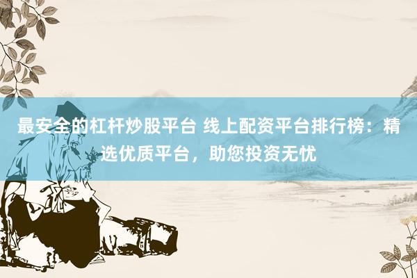 最安全的杠杆炒股平台 线上配资平台排行榜：精选优质平台，助您投资无忧