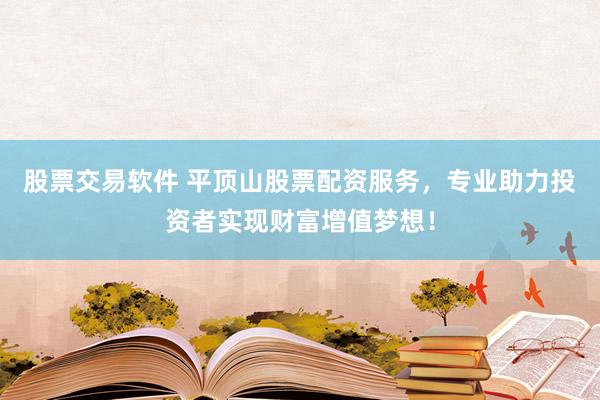 股票交易软件 平顶山股票配资服务，专业助力投资者实现财富增值梦想！
