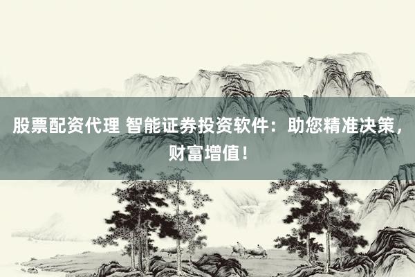 股票配资代理 智能证券投资软件：助您精准决策，财富增值！