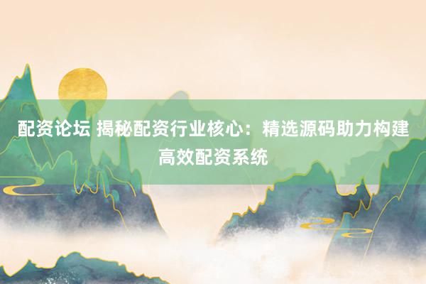 配资论坛 揭秘配资行业核心：精选源码助力构建高效配资系统