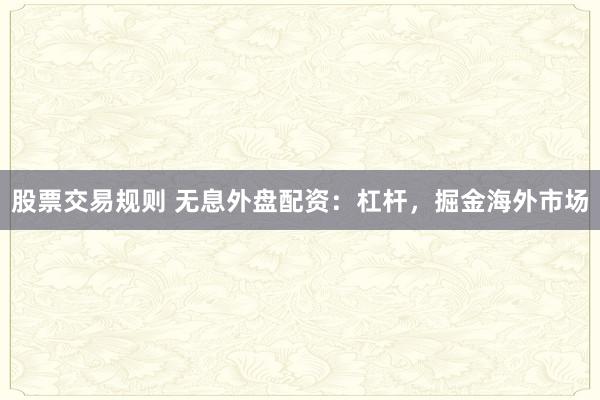 股票交易规则 无息外盘配资：杠杆，掘金海外市场
