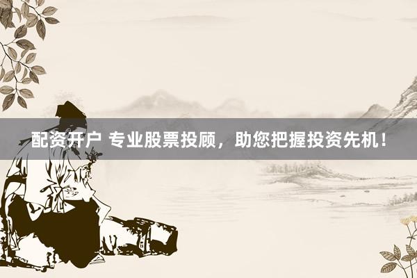 配资开户 专业股票投顾，助您把握投资先机！