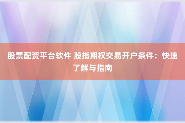 股票配资平台软件 股指期权交易开户条件:快速了解与指南