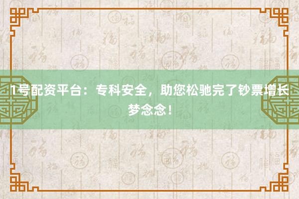 1号配资平台:专科安全,助您松驰完了钞票增长梦念念!
