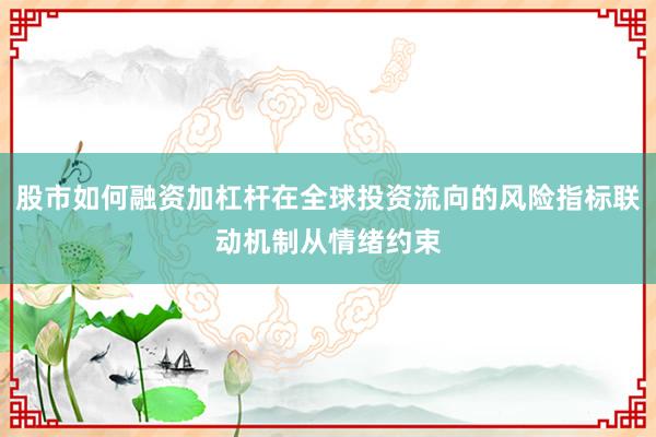 股市如何融资加杠杆在全球投资流向的风险指标联动机制从情绪约束