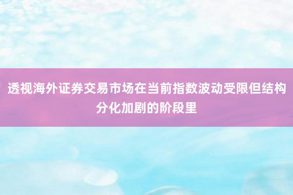 透视海外证券交易市场在当前指数波动受限但结构分化加剧的阶段里
