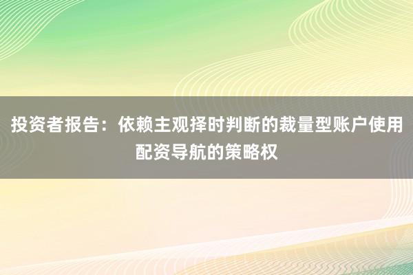 投资者报告：依赖主观择时判断的裁量型账户使用配资导航的策略权