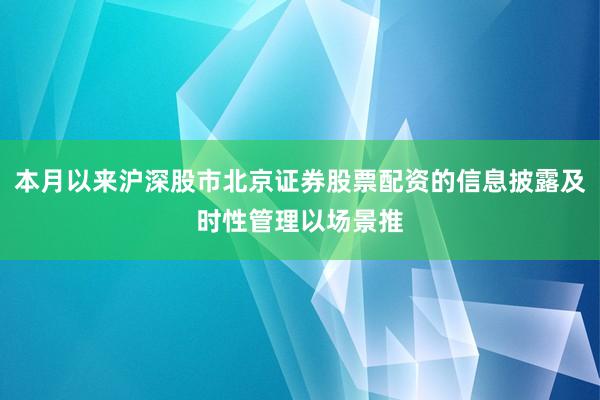 本月以来沪深股市北京证券股票配资的信息披露及时性管理以场景推