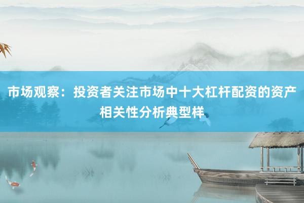 市场观察：投资者关注市场中十大杠杆配资的资产相关性分析典型样