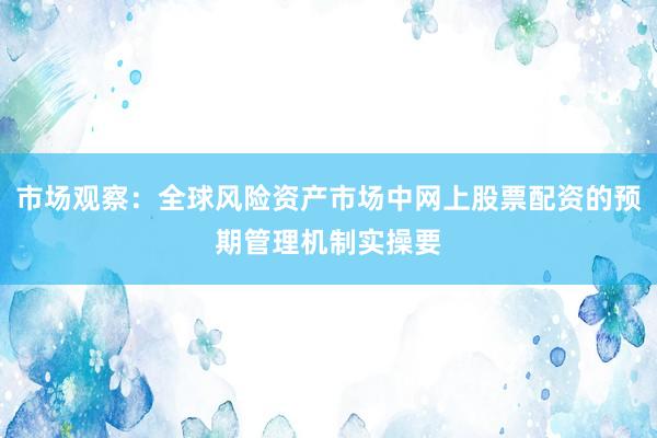 市场观察：全球风险资产市场中网上股票配资的预期管理机制实操要