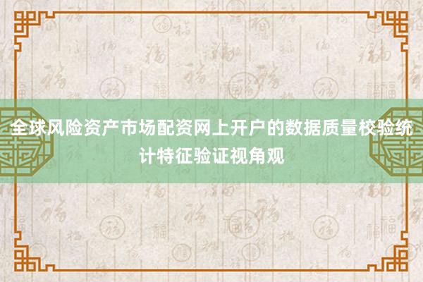 全球风险资产市场配资网上开户的数据质量校验统计特征验证视角观