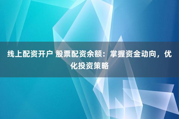 线上配资开户 股票配资余额：掌握资金动向，优化投资策略