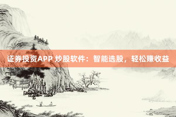证券投资APP 炒股软件:智能选股,轻松赚收益