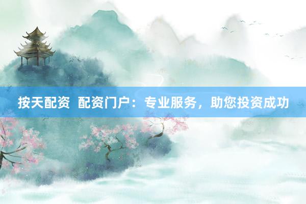 按天配资  配资门户：专业服务，助您投资成功