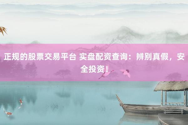 正规的股票交易平台 实盘配资查询：辨别真假，安全投资！