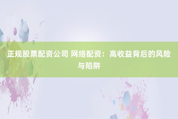 正规股票配资公司 网络配资：高收益背后的风险与陷阱
