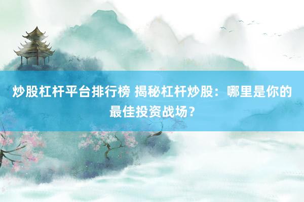 炒股杠杆平台排行榜 揭秘杠杆炒股：哪里是你的最佳投资战场？
