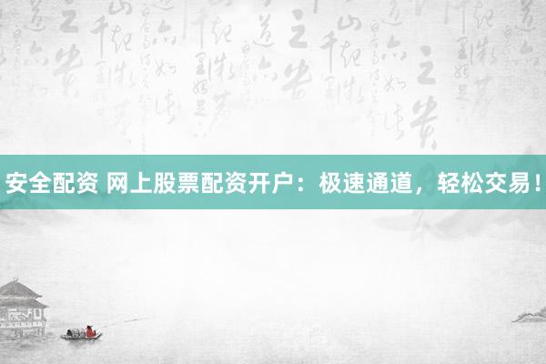 安全配资 网上股票配资开户：极速通道，轻松交易！