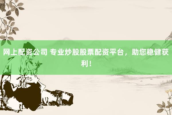 网上配资公司 专业炒股股票配资平台，助您稳健获利！