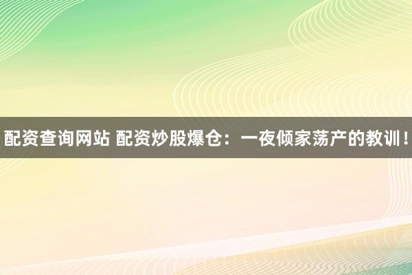 配资查询网站 配资炒股爆仓：一夜倾家荡产的教训！