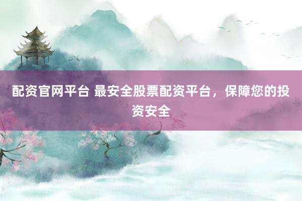 配资官网平台 最安全股票配资平台，保障您的投资安全